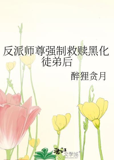 反派师尊强制救赎黑化徒弟后笔趣阁