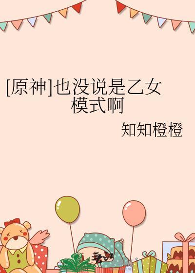 原神也没说是乙女模式啊免费阅读