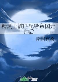 精灵王被匹配给帝国元帅后笔趣阁