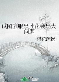试图驯服黑莲花会出大问题 梨花疏影 笔趣阁