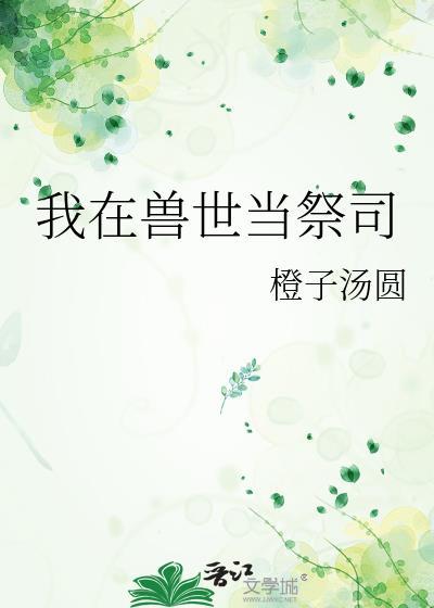 我在兽世当祭司by橙子汤圆资源