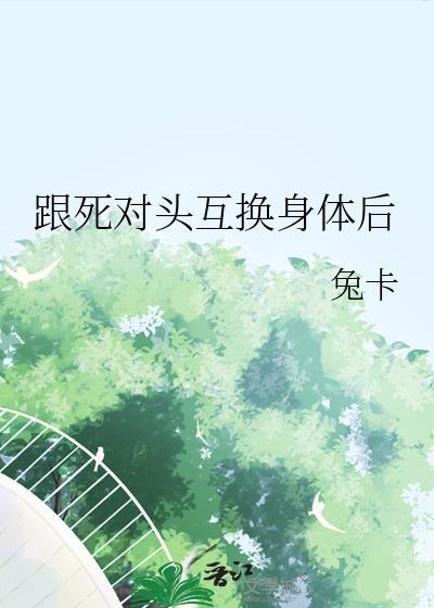 跟死对头互换身体后 作者兔卡