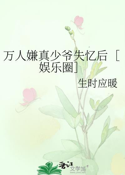 万人嫌真少爷失忆后[娱乐圈