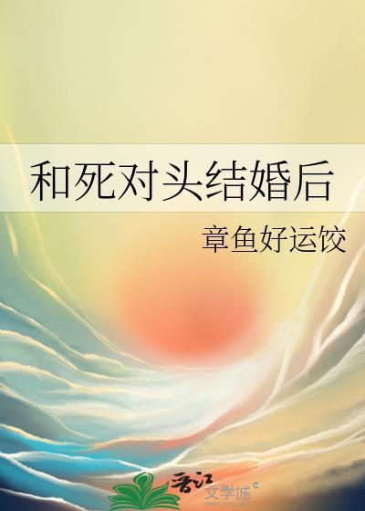 和死对头结婚后怀崽了全文免费阅读