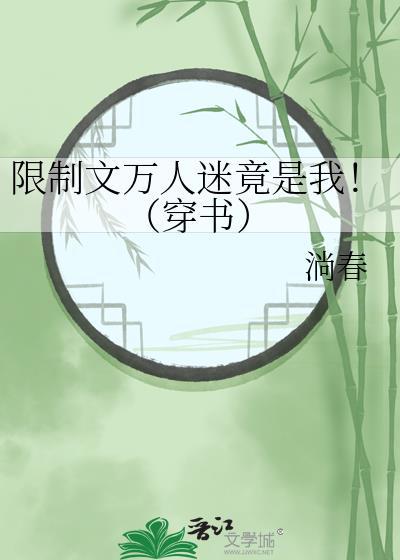 限制文万人迷竟是我!(穿书)30无防盗