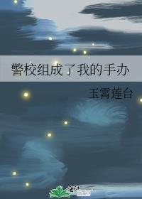 警校组成了我的手办TXT笔趣阁最新章节
