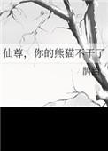 仙尊你的熊猫不干了最新章节内容