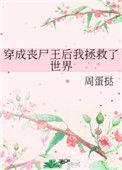 穿成丧尸王后我拯救了世界21章