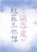 陆医生他想谈恋爱无删减