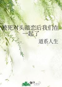 被死对头暗恋后我们在一起了笔趣阁