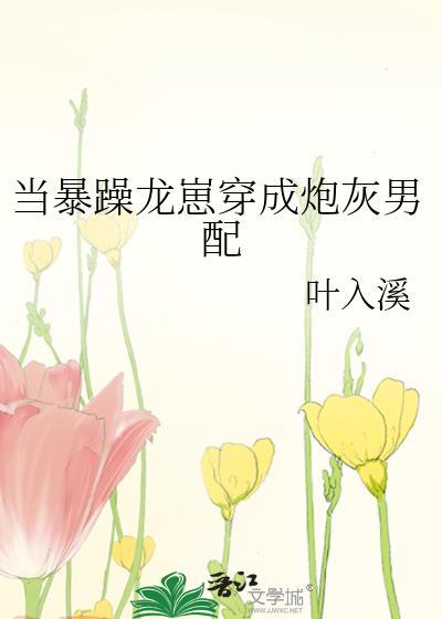 当暴躁龙崽穿成炮灰男配全文免费