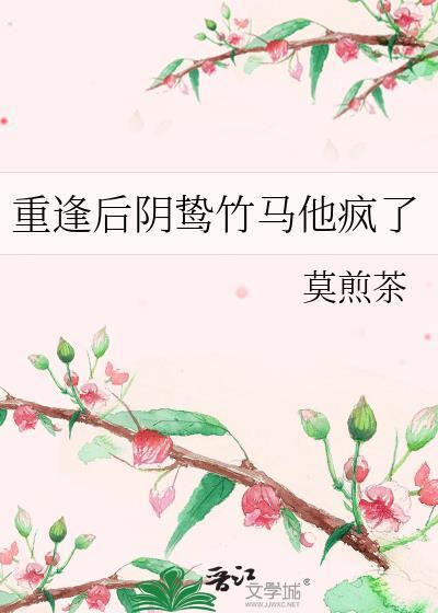 重逢后阴鸷竹马他疯了by