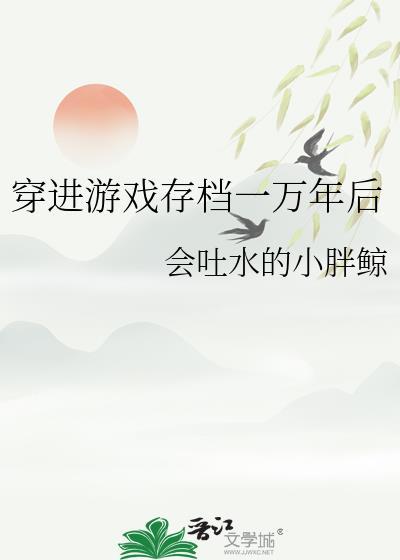 穿进游戏存档一万年后晋江