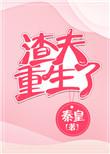 渣夫重生了by秦皇txt