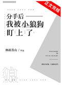 分手后小狼狗对我死缠烂打未删减