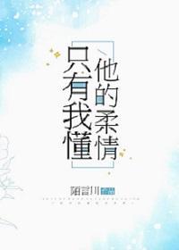 只有我懂他的柔情免费阅读全文晋江