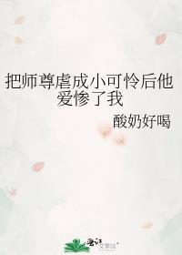 把师尊虐成小可怜后他爱惨了我 作者 酸奶好喝