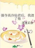 强夺高冷仙君后我渣了他TXT百度资源