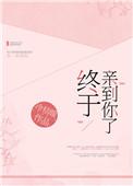 终于亲到你了全文免费阅读晋江