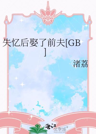 失忆后娶了前夫gb晋江