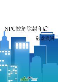 npc被解除封印后笔趣阁