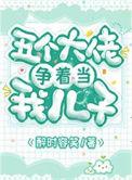 五个大佬争着当我儿子免费