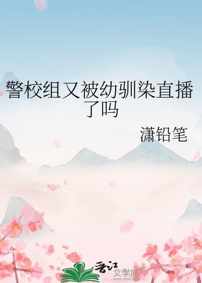 警校组又被幼驯染直播了吗趣书网
