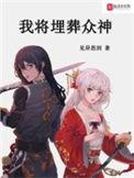 我将埋葬众神无删减笔趣阁