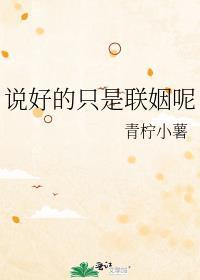说好只是联姻呢全文免费阅读