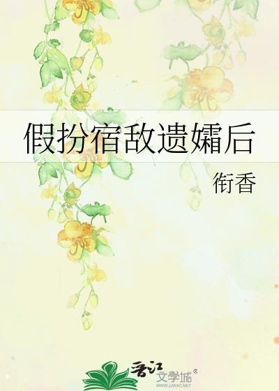 假扮宿敌遗孀后最新章节更新时间表