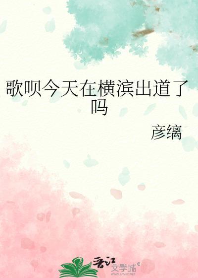 歌呗今天在横滨出道了吗趣笔阁
