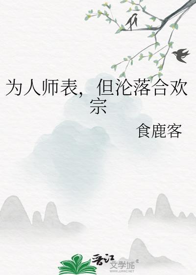 为人师表但沦落合欢宗免费阅读食鹿客