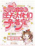 奶萌小凶兽逆天大佬们争着宠盗版