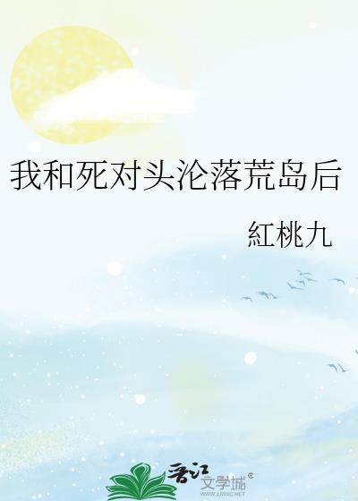 我和死对头沦落荒岛后红桃九