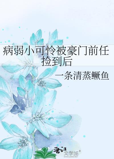 病弱小可怜被豪门前任捡到后免费阅