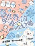 全世界唯一的omega幼崽免费阅读