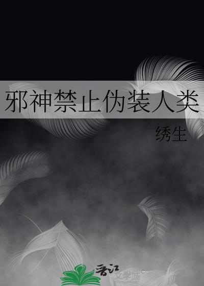 邪神禁止伪装人类的免费阅读