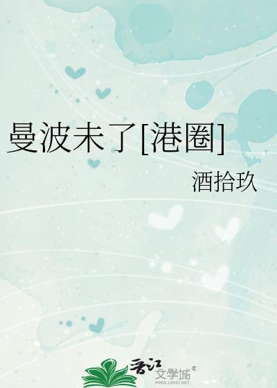 曼波未了港圈笔趣阁最新章节列