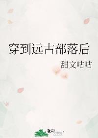 穿到远古部落后 甜文咕咕