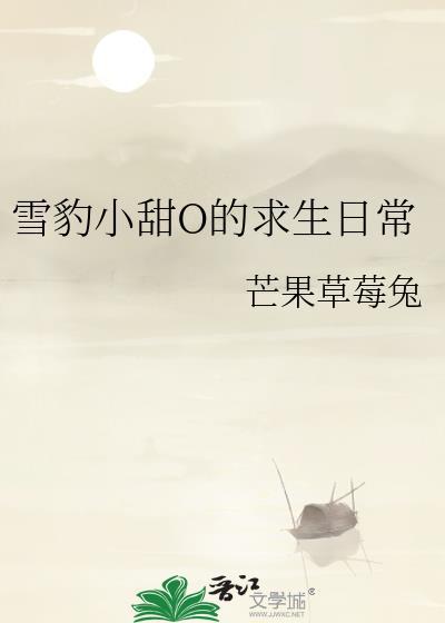 雪豹小甜O的求生日常作者芒果草莓兔