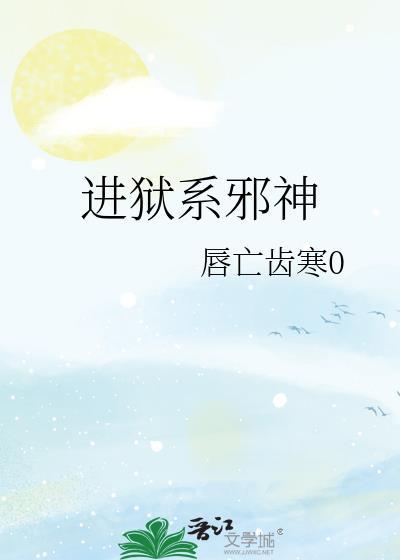进狱系邪神 by唇亡齿寒0