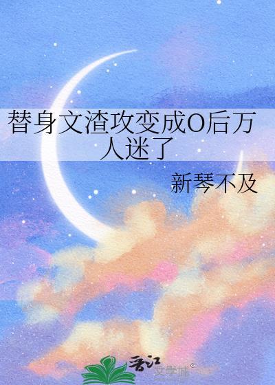 替身文渣攻变成o后万人迷了免费阅读