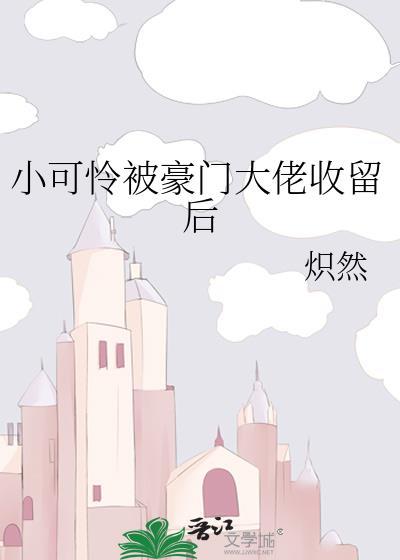小可怜被豪门大佬收留后炽燃
