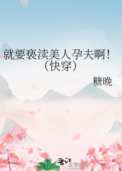 就要亵渎美人孕夫啊!(快穿)免费阅读