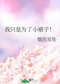 我只是为了小裙子! 作者他的耳坠免费阅读