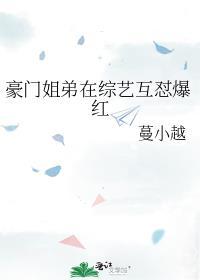 豪门姐弟在综艺互怼爆红全文阅读