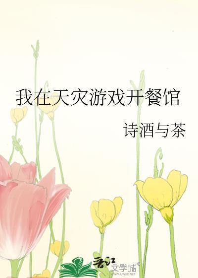 我在天灾游戏开餐馆 诗酒与茶 笔趣阁