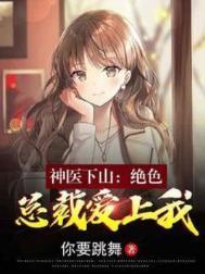 神医下山绝色总裁爱上我 你要跳舞