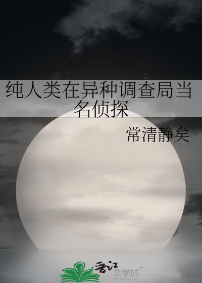 纯人类在异种调查局当名侦探txt