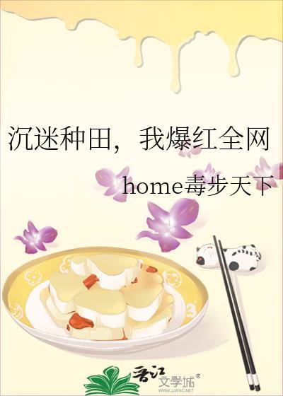 我爆红全网作者home毒步天下